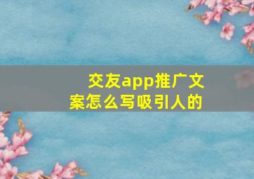 交友app推广文案怎么写吸引人的