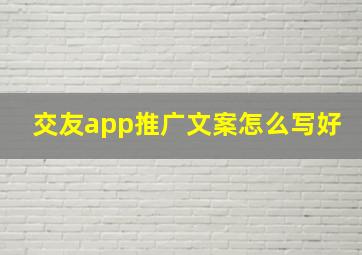 交友app推广文案怎么写好