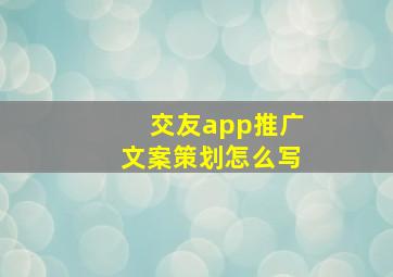 交友app推广文案策划怎么写