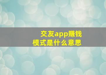 交友app赚钱模式是什么意思