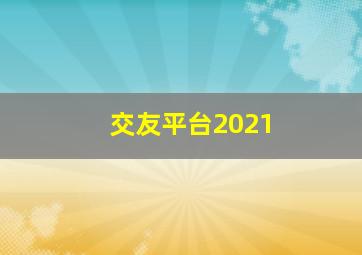 交友平台2021