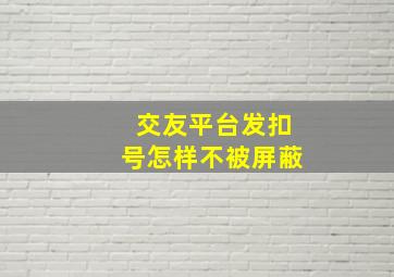 交友平台发扣号怎样不被屏蔽