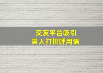 交友平台吸引男人打招呼用语