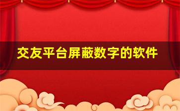 交友平台屏蔽数字的软件