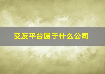 交友平台属于什么公司