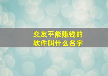 交友平能赚钱的软件叫什么名字