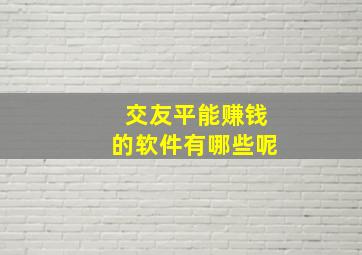 交友平能赚钱的软件有哪些呢