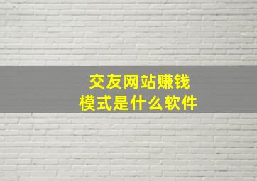 交友网站赚钱模式是什么软件