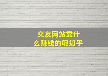 交友网站靠什么赚钱的呢知乎