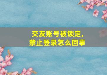 交友账号被锁定,禁止登录怎么回事