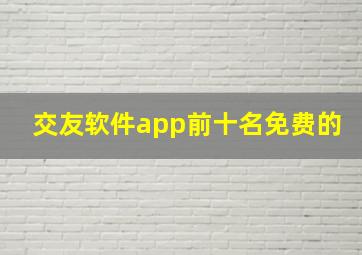 交友软件app前十名免费的