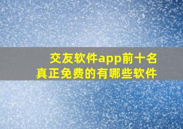 交友软件app前十名真正免费的有哪些软件