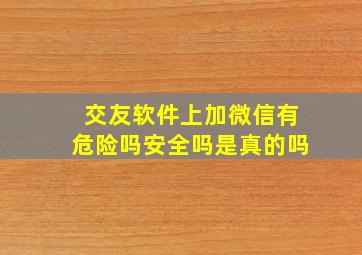 交友软件上加微信有危险吗安全吗是真的吗