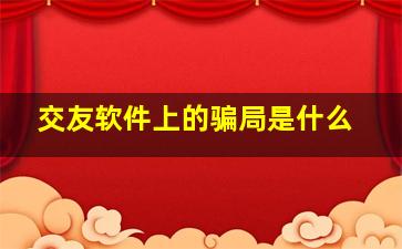 交友软件上的骗局是什么