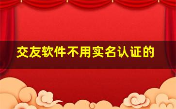 交友软件不用实名认证的