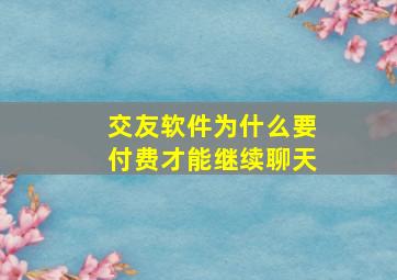 交友软件为什么要付费才能继续聊天