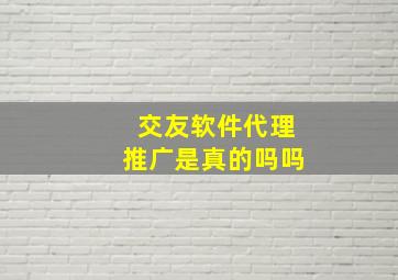 交友软件代理推广是真的吗吗