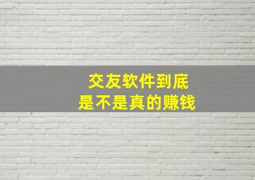 交友软件到底是不是真的赚钱