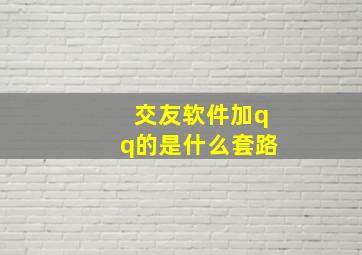 交友软件加qq的是什么套路