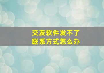 交友软件发不了联系方式怎么办