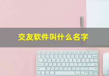 交友软件叫什么名字