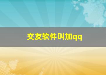 交友软件叫加qq