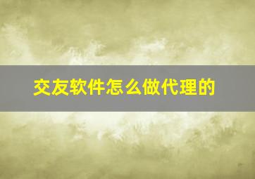 交友软件怎么做代理的