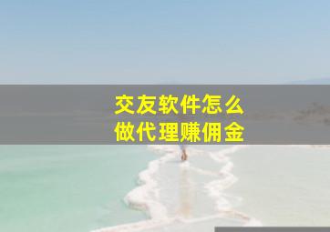 交友软件怎么做代理赚佣金