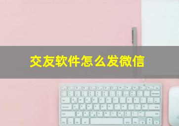 交友软件怎么发微信