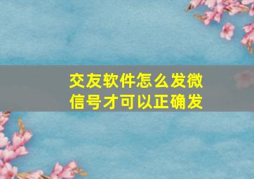 交友软件怎么发微信号才可以正确发