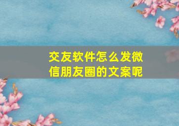 交友软件怎么发微信朋友圈的文案呢