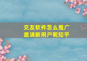 交友软件怎么推广邀请新用户呢知乎