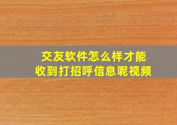 交友软件怎么样才能收到打招呼信息呢视频