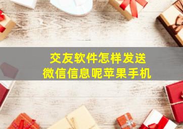 交友软件怎样发送微信信息呢苹果手机