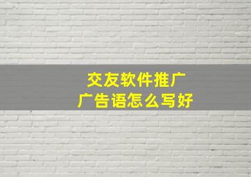 交友软件推广广告语怎么写好