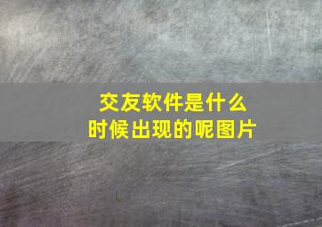 交友软件是什么时候出现的呢图片