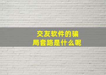 交友软件的骗局套路是什么呢