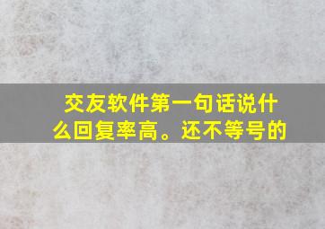 交友软件第一句话说什么回复率高。还不等号的