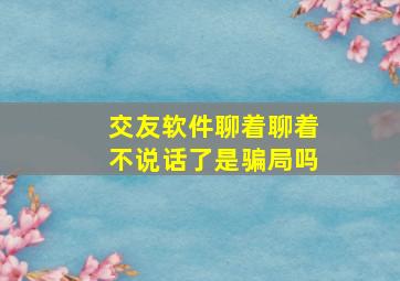 交友软件聊着聊着不说话了是骗局吗