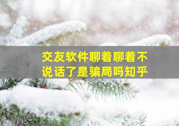 交友软件聊着聊着不说话了是骗局吗知乎