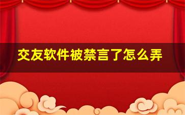 交友软件被禁言了怎么弄