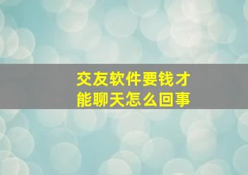 交友软件要钱才能聊天怎么回事