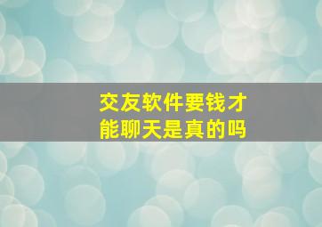 交友软件要钱才能聊天是真的吗