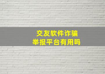 交友软件诈骗举报平台有用吗