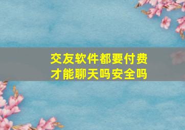 交友软件都要付费才能聊天吗安全吗