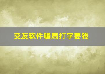 交友软件骗局打字要钱