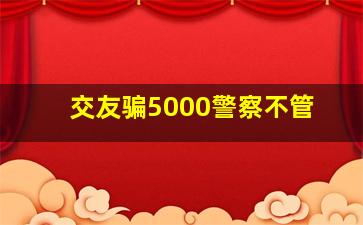 交友骗5000警察不管