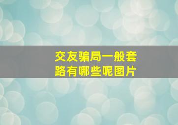 交友骗局一般套路有哪些呢图片