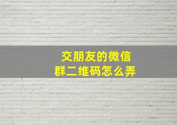 交朋友的微信群二维码怎么弄