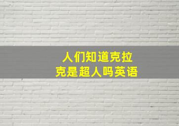 人们知道克拉克是超人吗英语